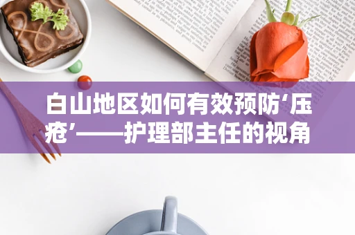 白山地区如何有效预防‘压疮’——护理部主任的视角
