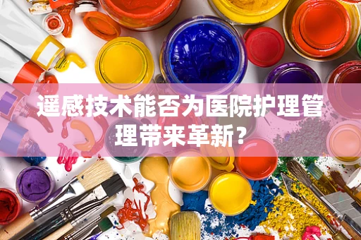 遥感技术能否为医院护理管理带来革新？