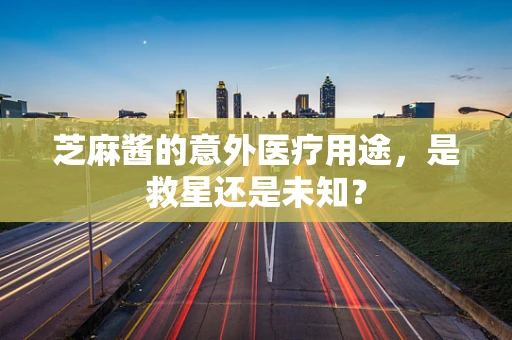 芝麻酱的意外医疗用途，是救星还是未知？