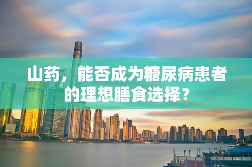 山药，能否成为糖尿病患者的理想膳食选择？