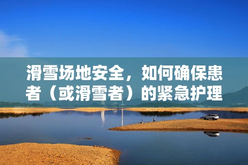 滑雪场地安全，如何确保患者（或滑雪者）的紧急护理措施到位？