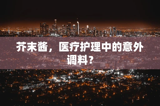芥末酱，医疗护理中的意外调料？