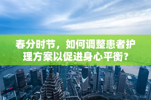 春分时节，如何调整患者护理方案以促进身心平衡？