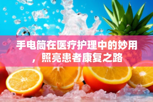手电筒在医疗护理中的妙用，照亮患者康复之路