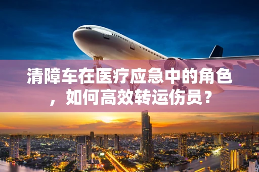 清障车在医疗应急中的角色，如何高效转运伤员？