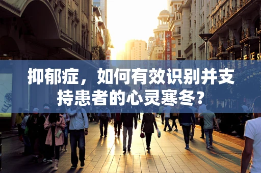 抑郁症，如何有效识别并支持患者的心灵寒冬？