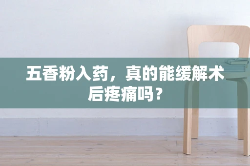 五香粉入药，真的能缓解术后疼痛吗？