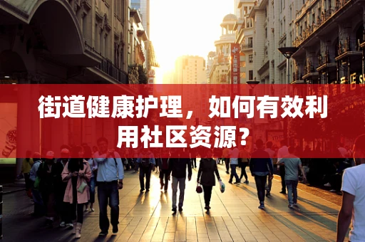 街道健康护理，如何有效利用社区资源？