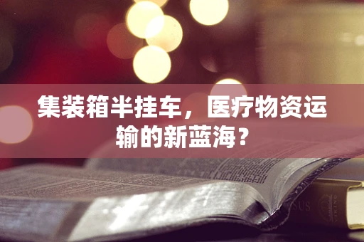 集装箱半挂车，医疗物资运输的新蓝海？