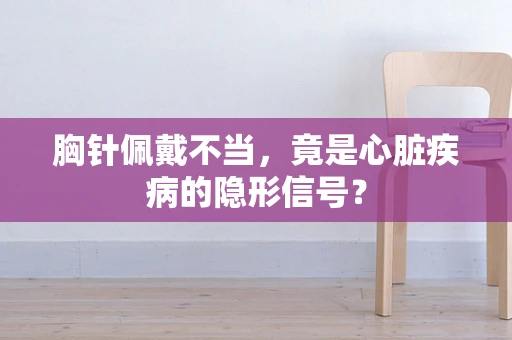 胸针佩戴不当，竟是心脏疾病的隐形信号？