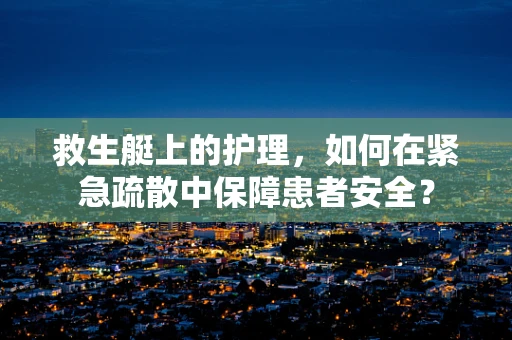 救生艇上的护理，如何在紧急疏散中保障患者安全？