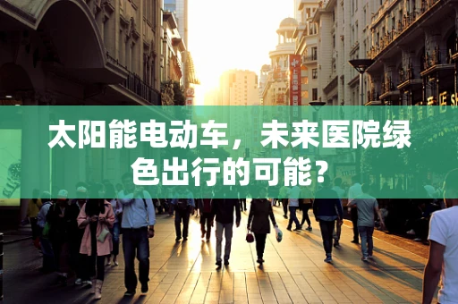 太阳能电动车，未来医院绿色出行的可能？