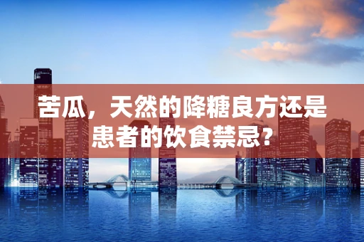 苦瓜，天然的降糖良方还是患者的饮食禁忌？