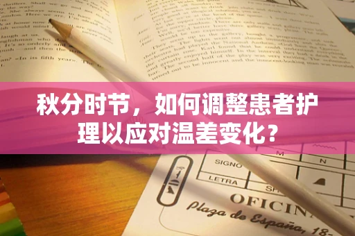 秋分时节，如何调整患者护理以应对温差变化？