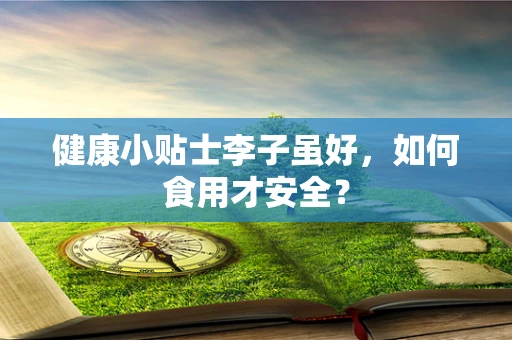 健康小贴士李子虽好，如何食用才安全？