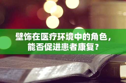 壁饰在医疗环境中的角色，能否促进患者康复？