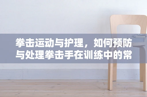 拳击运动与护理，如何预防与处理拳击手在训练中的常见伤害？