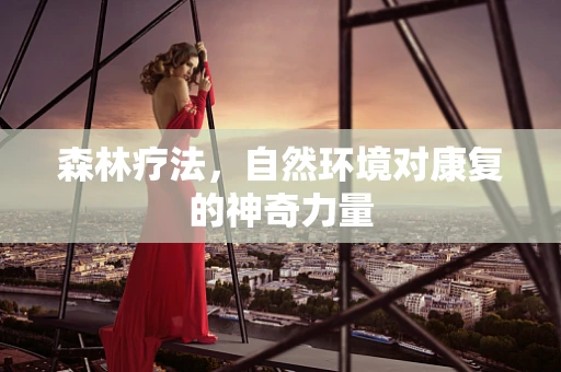 森林疗法，自然环境对康复的神奇力量