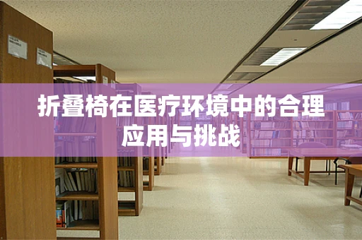 折叠椅在医疗环境中的合理应用与挑战