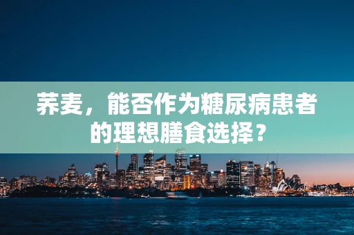 荞麦，能否作为糖尿病患者的理想膳食选择？