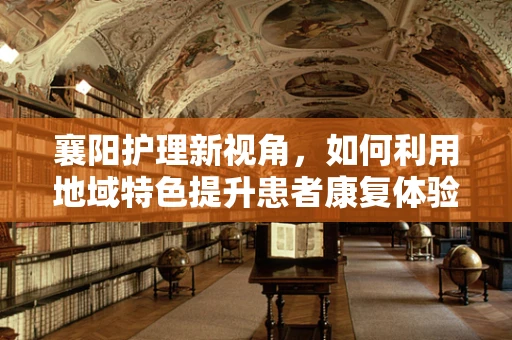 襄阳护理新视角，如何利用地域特色提升患者康复体验？