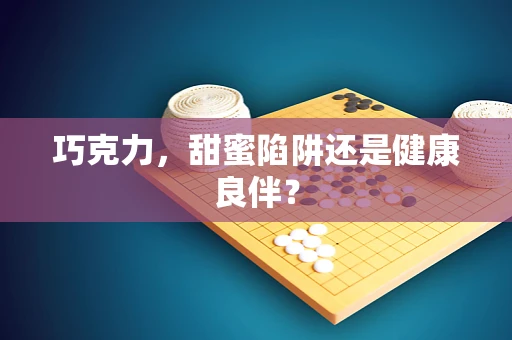 巧克力，甜蜜陷阱还是健康良伴？