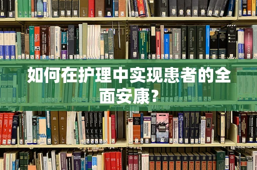 如何在护理中实现患者的全面安康？