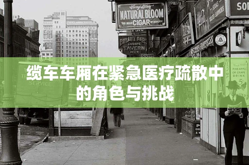 缆车车厢在紧急医疗疏散中的角色与挑战