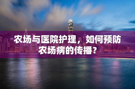 农场与医院护理，如何预防农场病的传播？