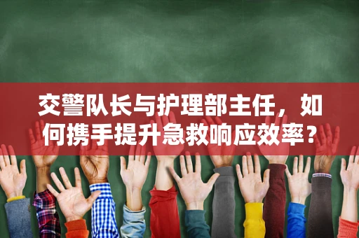 交警队长与护理部主任，如何携手提升急救响应效率？