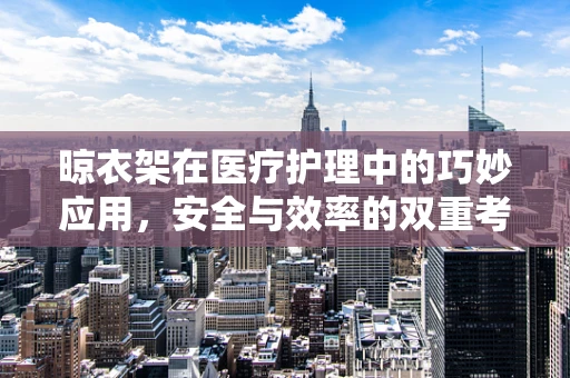 晾衣架在医疗护理中的巧妙应用，安全与效率的双重考量
