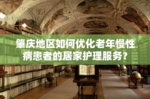 肇庆地区如何优化老年慢性病患者的居家护理服务？