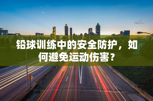 铅球训练中的安全防护，如何避免运动伤害？