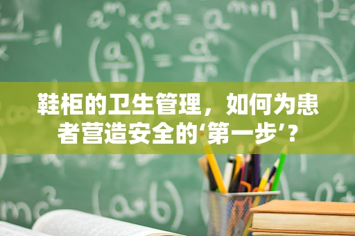 鞋柜的卫生管理，如何为患者营造安全的‘第一步’？