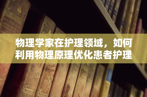物理学家在护理领域，如何利用物理原理优化患者护理？