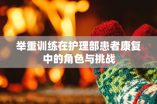 举重训练在护理部患者康复中的角色与挑战
