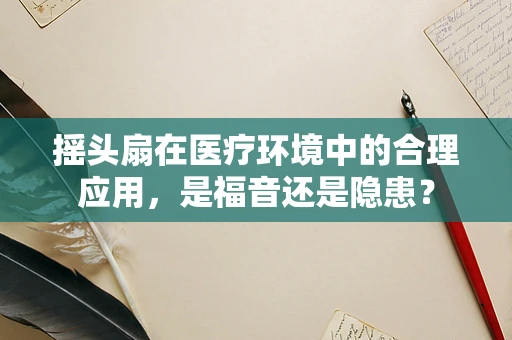 摇头扇在医疗环境中的合理应用，是福音还是隐患？