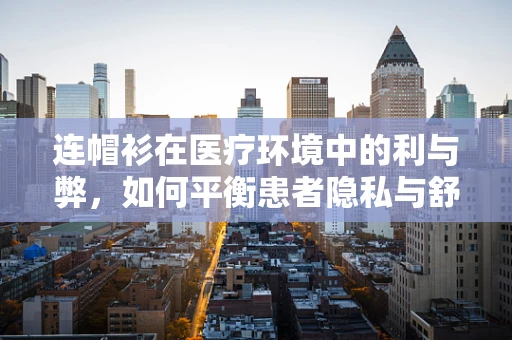 连帽衫在医疗环境中的利与弊，如何平衡患者隐私与舒适度？