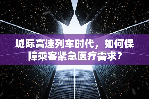 城际高速列车时代，如何保障乘客紧急医疗需求？