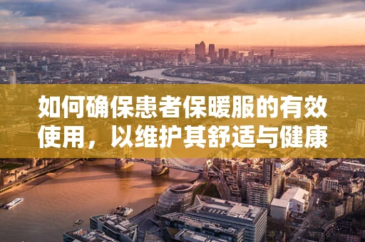 如何确保患者保暖服的有效使用，以维护其舒适与健康？