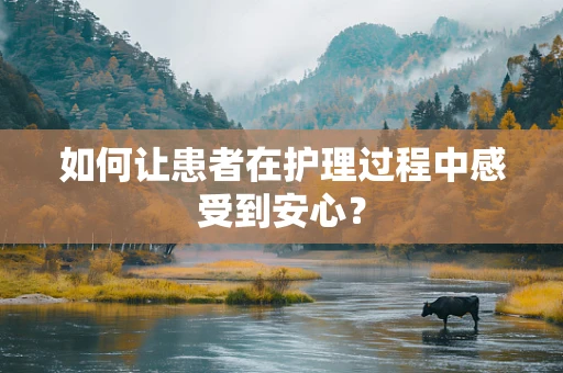 如何让患者在护理过程中感受到安心？