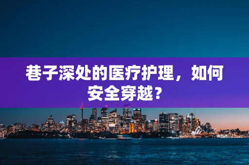 巷子深处的医疗护理，如何安全穿越？