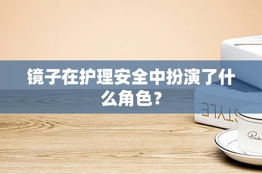镜子在护理安全中扮演了什么角色？