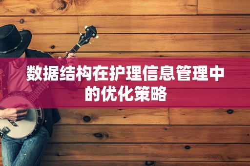 数据结构在护理信息管理中的优化策略