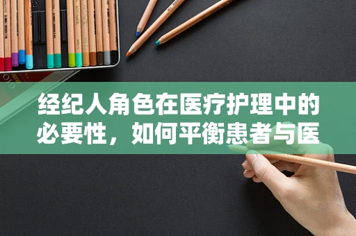 经纪人角色在医疗护理中的必要性，如何平衡患者与医疗资源？