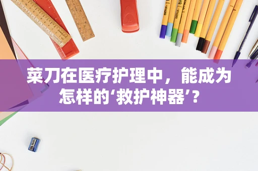 菜刀在医疗护理中，能成为怎样的‘救护神器’？