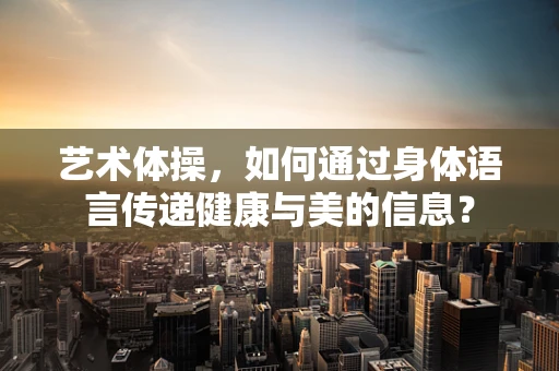 艺术体操，如何通过身体语言传递健康与美的信息？