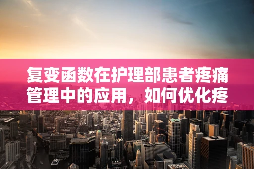 复变函数在护理部患者疼痛管理中的应用，如何优化疼痛评估的精准度？