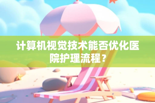 计算机视觉技术能否优化医院护理流程？