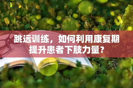 跳远训练，如何利用康复期提升患者下肢力量？